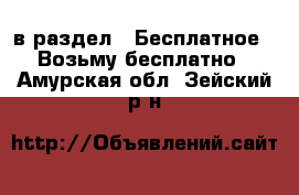  в раздел : Бесплатное » Возьму бесплатно . Амурская обл.,Зейский р-н